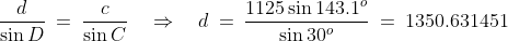 \frac{d}{\sin D} \:=\:\frac{c}{\sin C} \quad\Rightarrow\quad d \:=\:\frac{1125\sin143.1^o}{\sin30^o} \:=\:1350.631451